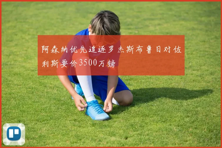 阿森纳优先追逐罗杰斯布鲁日对佐利斯要价3500万镑