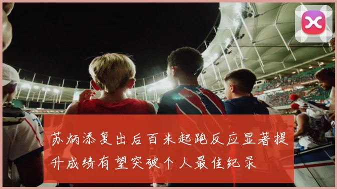 苏炳添复出后百米起跑反应显著提升成绩有望突破个人最佳纪录