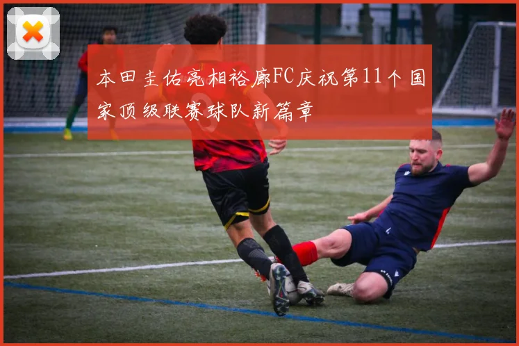 本田圭佑亮相裕廊FC庆祝第11个国家顶级联赛球队新篇章