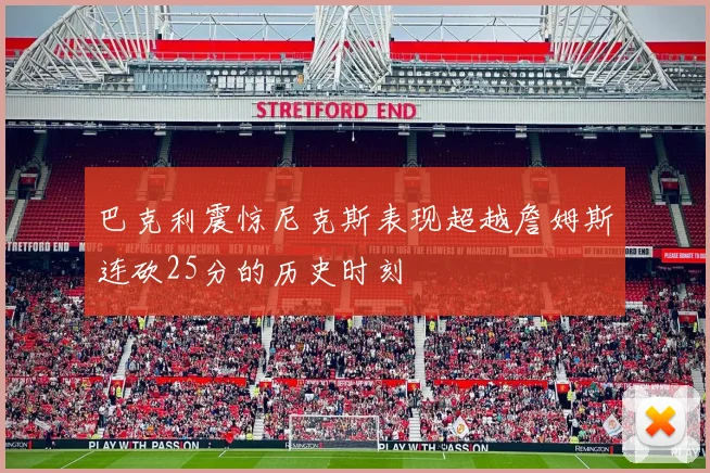 巴克利震惊尼克斯表现超越詹姆斯连砍25分的历史时刻