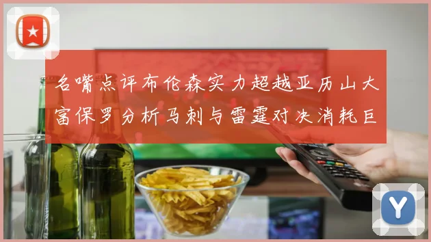 名嘴点评布伦森实力超越亚历山大富保罗分析马刺与雷霆对决消耗巨大